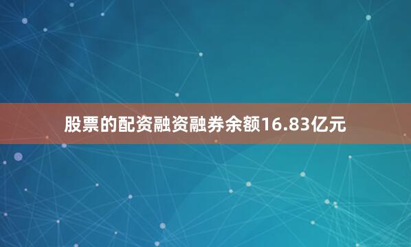 股票的配资融资融券余额16.83亿元