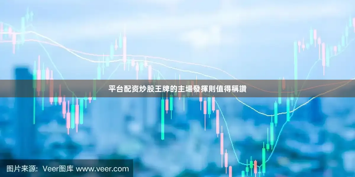 平台配资炒股王牌的主場發揮則值得稱讚