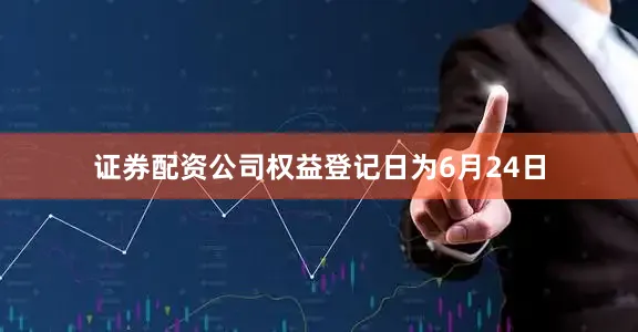 证券配资公司权益登记日为6月24日