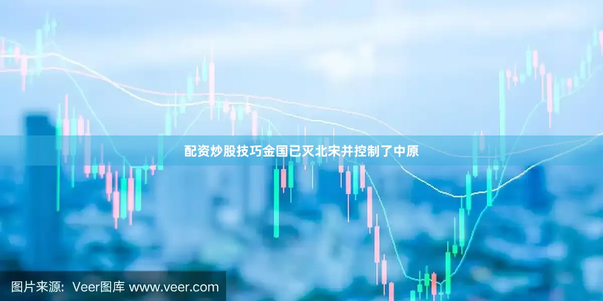 配资炒股技巧金国已灭北宋并控制了中原