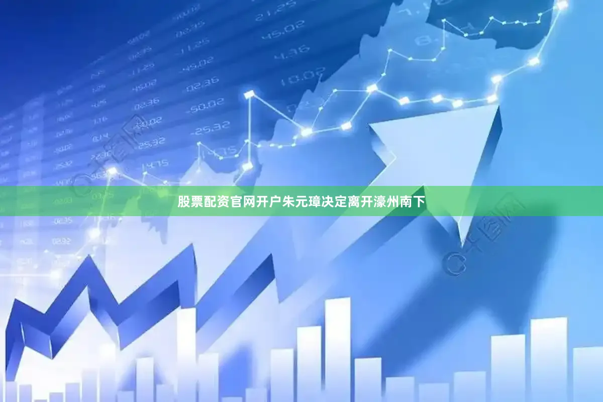 股票配资官网开户朱元璋决定离开濠州南下
