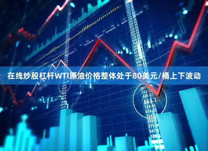 在线炒股杠杆WTI原油价格整体处于80美元/桶上下波动