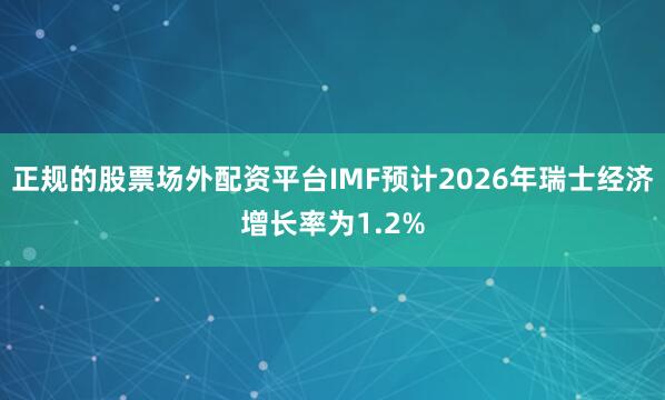 正规的股票场外配资平台IMF预计2026年瑞士经济增长率为1.2%