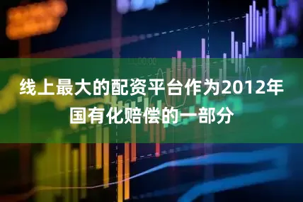 线上最大的配资平台作为2012年国有化赔偿的一部分