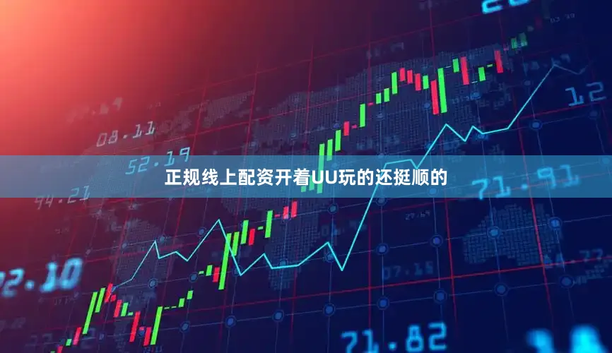 正规线上配资开着UU玩的还挺顺的