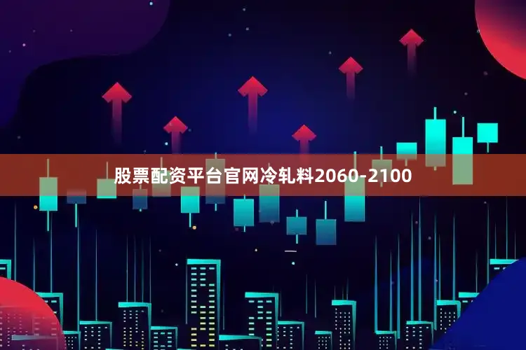 股票配资平台官网冷轧料2060-2100