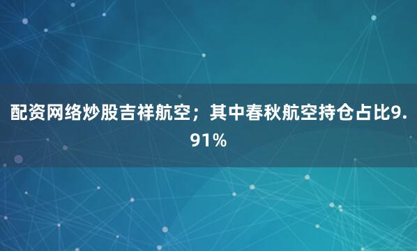 配资网络炒股吉祥航空；其中春秋航空持仓占比9.91%