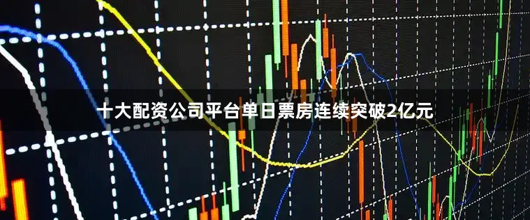 十大配资公司平台单日票房连续突破2亿元