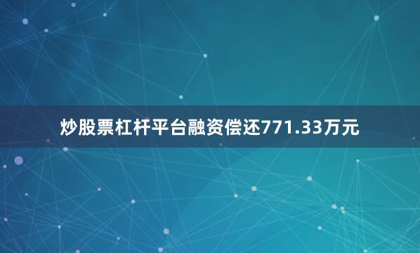 炒股票杠杆平台融资偿还771.33万元
