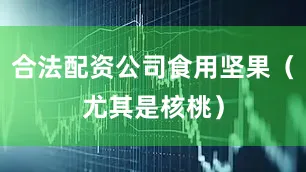 合法配资公司食用坚果（尤其是核桃）