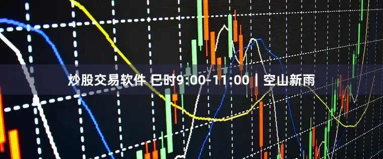炒股交易软件 巳时9:00-11:00｜空山新雨