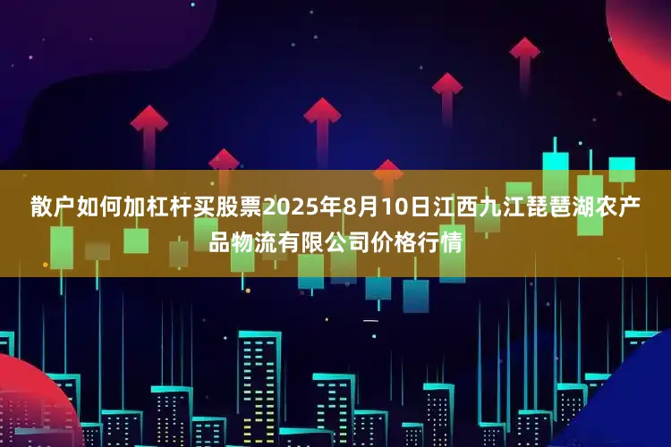 散户如何加杠杆买股票2025年8月10日江西九江琵琶湖农产品物流有限公司价格行情
