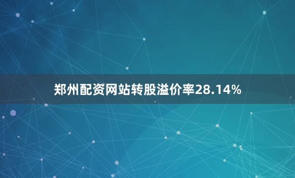郑州配资网站转股溢价率28.14%
