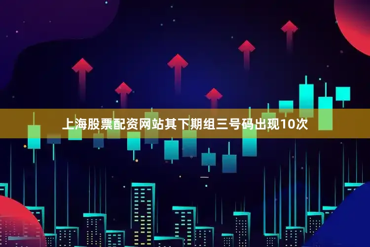 上海股票配资网站其下期组三号码出现10次