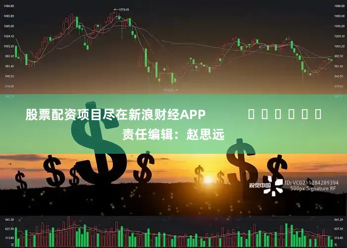 股票配资项目尽在新浪财经APP            						责任编辑：赵思远